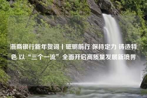 浙商银行新年贺词丨砥砺前行 保持定力 铸造特色 以“三个一流”全面开启高质量发展新境界