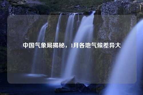 中国气象局揭秘，1月各地气候差异大