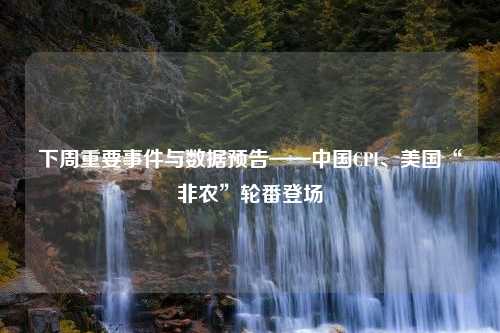 下周重要事件与数据预告——中国CPI、美国“非农”轮番登场