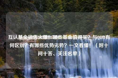 互认基金销售火爆！哪些基金值得买？与QDII有何区别？有哪些优势劣势？一文看懂！（附十问十答、关注名单）