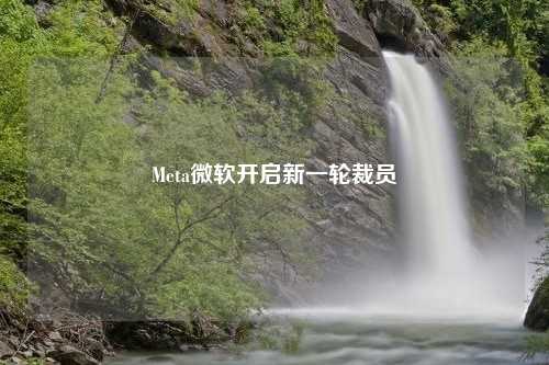 Meta微软开启新一轮裁员