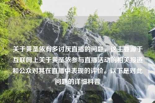 关于黄圣依有多讨厌直播的问题，这主要源于互联网上关于黄圣依参与直播活动的相关报道和公众对其在直播中表现的评价。以下是对此问题的详细科普