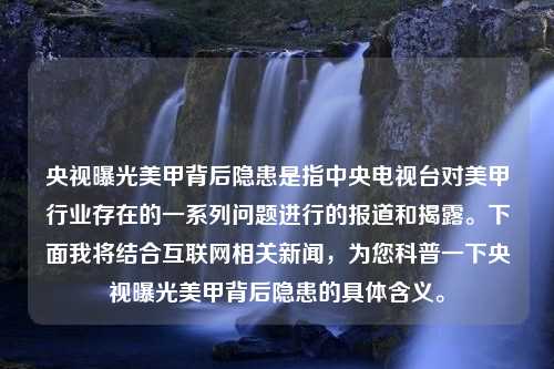 央视曝光美甲背后隐患是指中央电视台对美甲行业存在的一系列问题进行的报道和揭露。下面我将结合互联网相关新闻，为您科普一下央视曝光美甲背后隐患的具体含义。