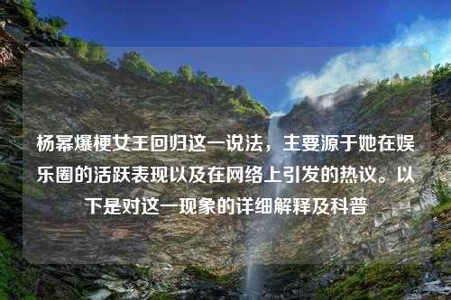 杨幂爆梗女王回归这一说法，主要源于她在娱乐圈的活跃表现以及在网络上引发的热议。以下是对这一现象的详细解释及科普