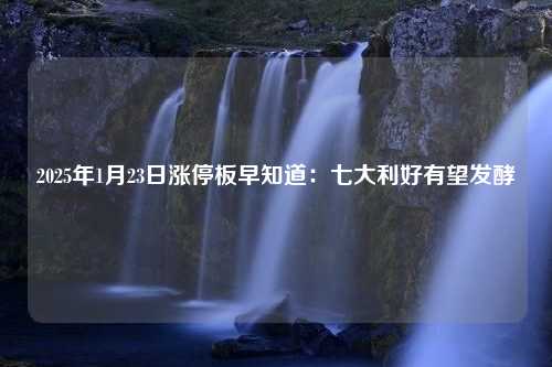 2025年1月23日涨停板早知道：七大利好有望发酵