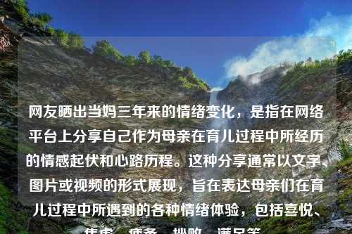 网友晒出当妈三年来的情绪变化，是指在网络平台上分享自己作为母亲在育儿过程中所经历的情感起伏和心路历程。这种分享通常以文字、图片或视频的形式展现，旨在表达母亲们在育儿过程中所遇到的各种情绪体验，包括喜悦、焦虑、疲惫、挫败、满足等。