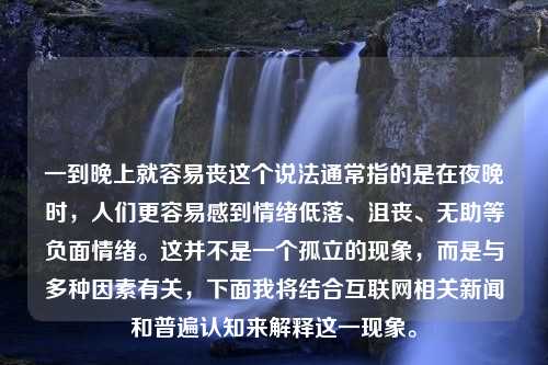 一到晚上就容易丧这个说法通常指的是在夜晚时，人们更容易感到情绪低落、沮丧、无助等负面情绪。这并不是一个孤立的现象，而是与多种因素有关，下面我将结合互联网相关新闻和普遍认知来解释这一现象。