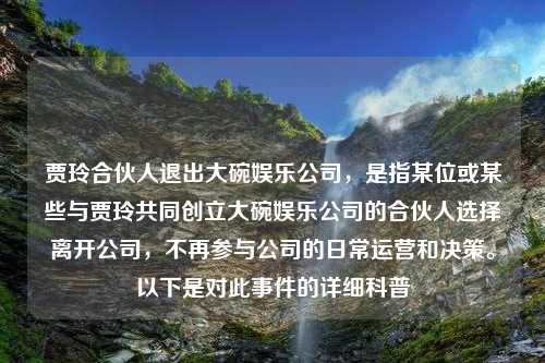 贾玲合伙人退出大碗娱乐公司，是指某位或某些与贾玲共同创立大碗娱乐公司的合伙人选择离开公司，不再参与公司的日常运营和决策。以下是对此事件的详细科普