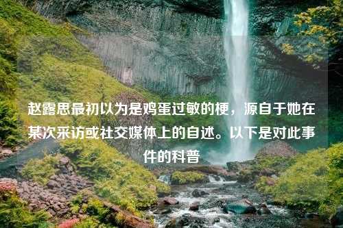 赵露思最初以为是鸡蛋过敏的梗，源自于她在某次采访或社交媒体上的自述。以下是对此事件的科普