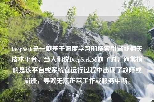 DeepSeek是一款基于深度学习的搜索引擎或相关技术平台。当人们说DeepSeek又崩了时，通常指的是该平台或系统在运行过程中出现了故障或崩溃，导致无法正常工作或服务中断。