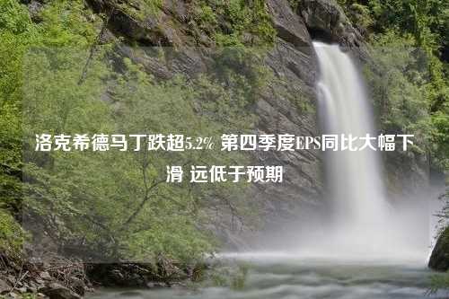 洛克希德马丁跌超5.2% 第四季度EPS同比大幅下滑 远低于预期