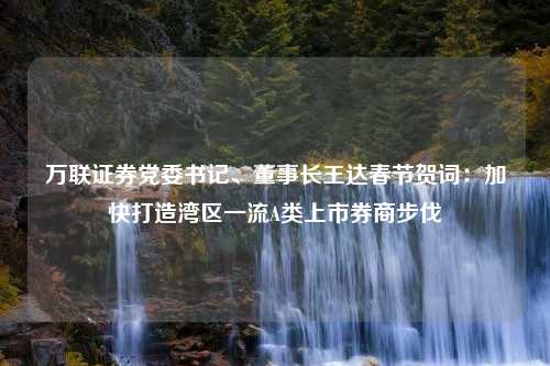 万联证券党委书记、董事长王达春节贺词：加快打造湾区一流A类上市券商步伐