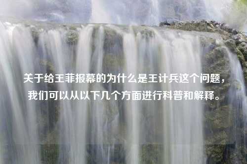 关于给王菲报幕的为什么是王计兵这个问题，我们可以从以下几个方面进行科普和解释。