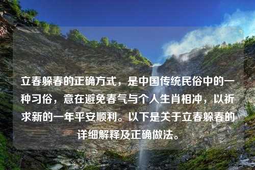 立春躲春的正确方式，是中国传统民俗中的一种习俗，意在避免春气与个人生肖相冲，以祈求新的一年平安顺利。以下是关于立春躲春的详细解释及正确做法。