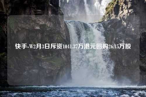 快手-W2月3日斥资1041.37万港元回购26.15万股