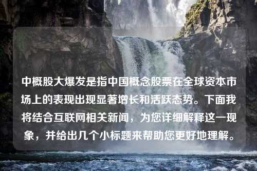 中概股大爆发是指中国概念股票在全球资本市场上的表现出现显著增长和活跃态势。下面我将结合互联网相关新闻，为您详细解释这一现象，并给出几个小标题来帮助您更好地理解。