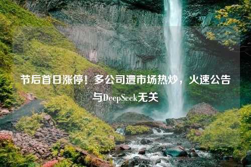 节后首日涨停！多公司遭市场热炒，火速公告与DeepSeek无关