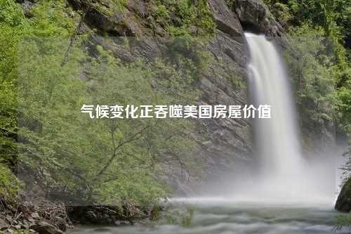 气候变化正吞噬美国房屋价值