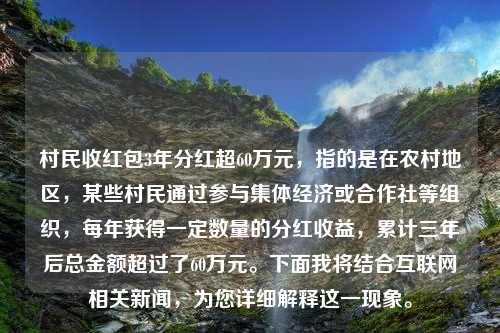 村民收红包3年分红超60万元，指的是在农村地区，某些村民通过参与集体经济或合作社等组织，每年获得一定数量的分红收益，累计三年后总金额超过了60万元。下面我将结合互联网相关新闻，为您详细解释这一现象。