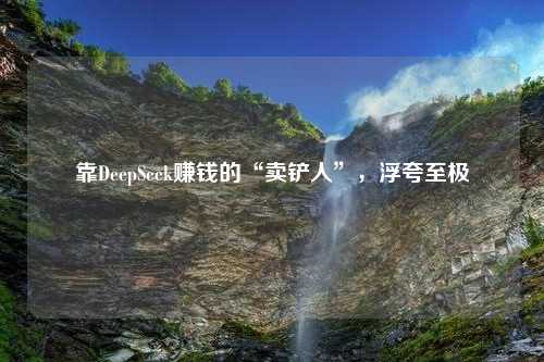 靠DeepSeek赚钱的“卖铲人”，浮夸至极