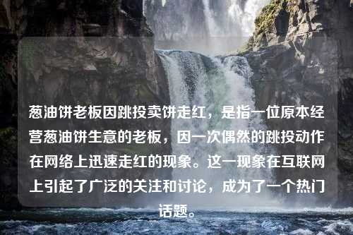 葱油饼老板因跳投卖饼走红，是指一位原本经营葱油饼生意的老板，因一次偶然的跳投动作在网络上迅速走红的现象。这一现象在互联网上引起了广泛的关注和讨论，成为了一个热门话题。