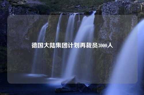 德国大陆集团计划再裁员3000人